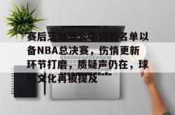 关于赛后芝加哥公牛调整名单以备NBA总决赛，伤情更新环节打磨，质疑声仍在，球队文化再被提及的信息安博体育APP下载